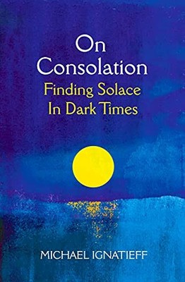 On Consolation: Finding Solace in Dark Times,Michael Ignatieff- 