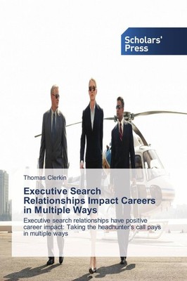 Executive Search Relationships Impact Careers in Multiple Ways Thomas Clerkin