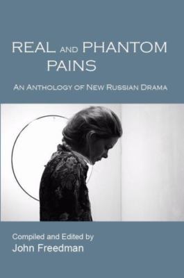 Real and Phantom Pains : An Anthology of New Russian Drama by John Freedman...