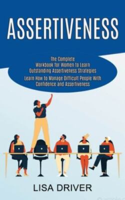 Assertiveness: The Complete Workbook for Women to Learn Outstanding Assertive...