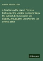 Ransom Hebbard Tyler | A Treatise On The Law Of Fixtures, Embracing The...