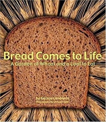 Bread Comes to Life : A Garden of Wheat and a Loaf to Eat George