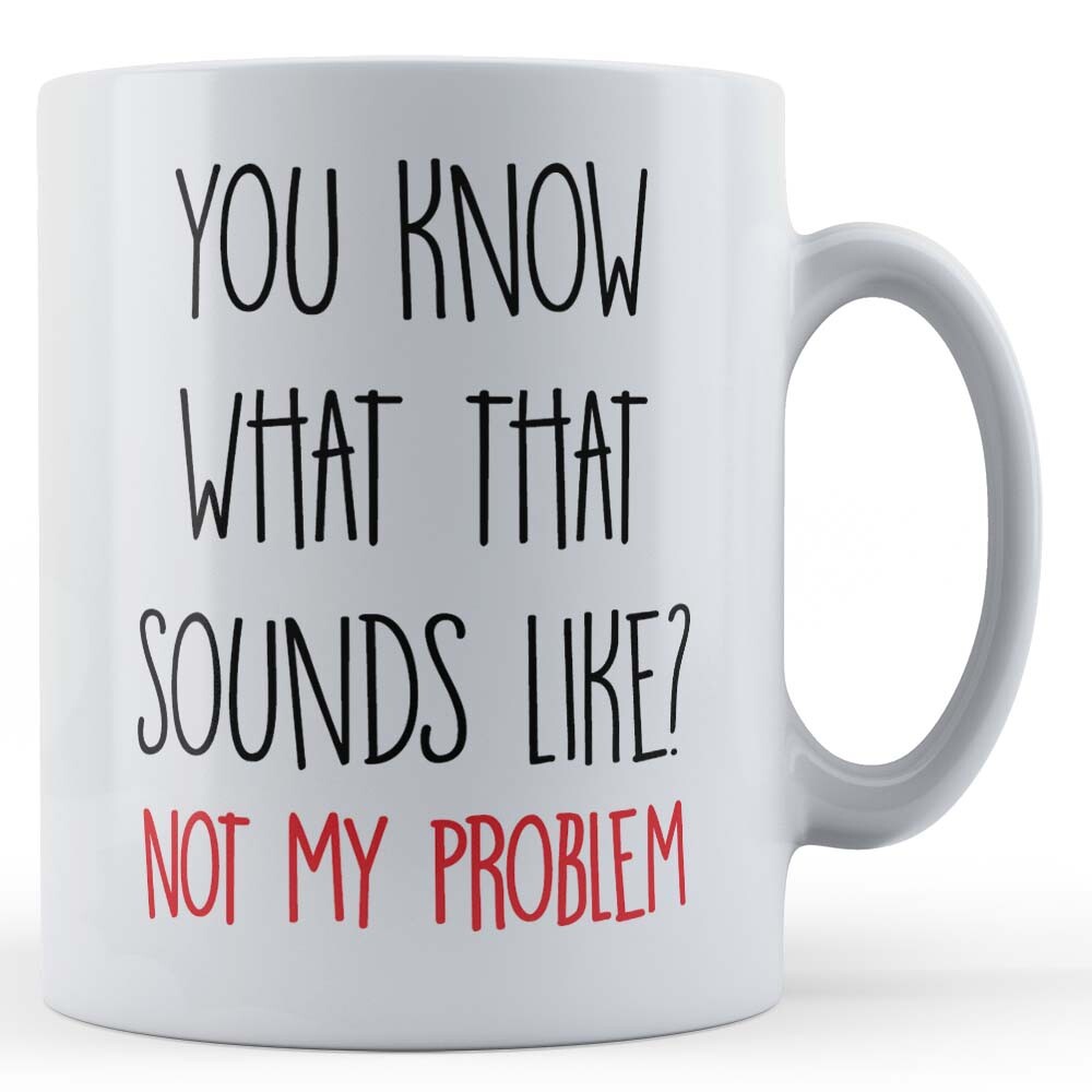 Sarcastic, Sassy, Work, You Know What That Sounds Like - Funny Gift Mug