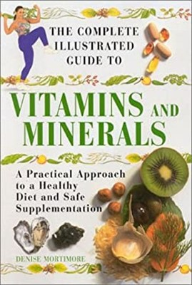 The Complete Illustrated Guide to Vitamins and Minerals : A Pract