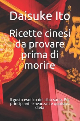 Ricette cinesi da provare prima di morire: Il gusto esotico del cibo sano. Per p