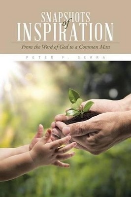 Snapshots of Inspiration: From the Word of God to a Common Man by Peter F. Serra