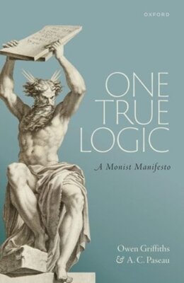 One True Logic: A Monist Manifesto by Owen Griffiths: New