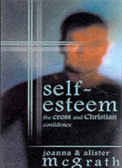 Self-esteem: The Cross and Christian Confidence,Joanna McGrath, Alister E. McGr