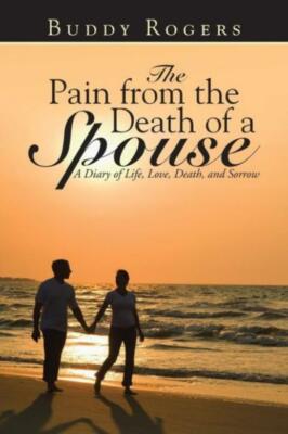 The Pain From The Death Of A Spouse: A Diary Of Life, Love, Death, And Sorr...
