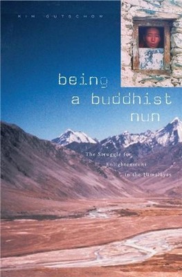 Being a Buddhist Nun: The Struggle for Enlightenment in the Himalayas by Kim Gut
