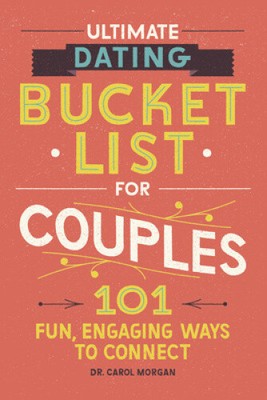 Couple's Bucket List: 101 Fun, Engaging Dating Ideas by Dr Carol Morgan