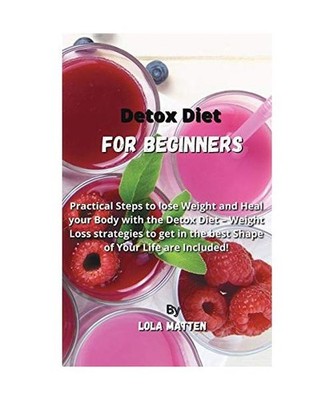Detox Diet for Beginners: Practical Steps to lose Weight and Heal your Body with