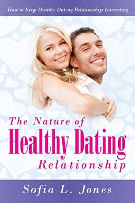 The Nature of Healthy Dating Relationship: How to Keep Healthy Dating Relatio-,