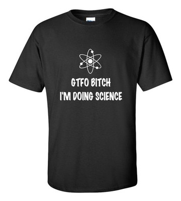 Funny Science T-Shirt GTFO Bitch I'm Doing Science Lab Scientist Nerdy Humor Tee