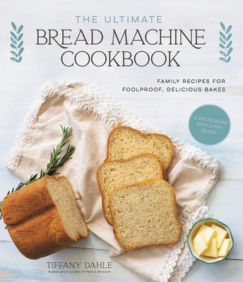 The Ultimate Bread Machine Cookbook: Family Recipes for Foolproof, Delicious...