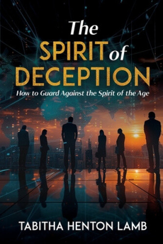 The Spirit of Deception: How to Guard Against the Spirit of the Age