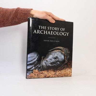 The Story of Archaeology: The 100 Great Discoveries  |  Paul Bahn