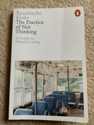 The Practice of Not Thinking: A Guide to Mindful Living by Koike, Ryunosuke