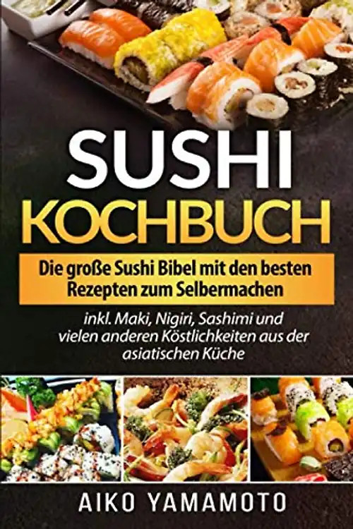 Sushi Kochbuch: Die große Sushi Bibel mit den besten Rezepten zum Selbermachen i