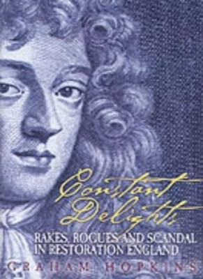 Constant Delights: Rakes, Rogues and Scandal in Restoration Engl