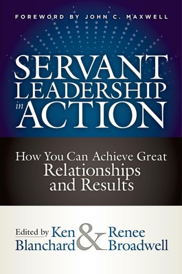 Servant Leadership in Action: How You Can Achieve Great Relationships and Re...