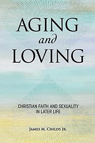 Aging and Loving: Christian Faith and s**uality in Later Life.by Childs New**