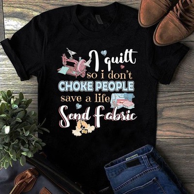 I Quilt So I Don't Choke People Save a Life Send Fabric Sewing Quilting Tshirt