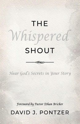 The Whispered Shout: Hear God's Secrets in Your Story by David J. Pontzer Paperb