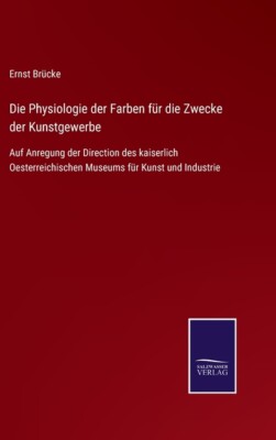 Die Physiologie Der Farben F?R Die Zwecke Der Kunstgewerbe: Auf Anregung De...