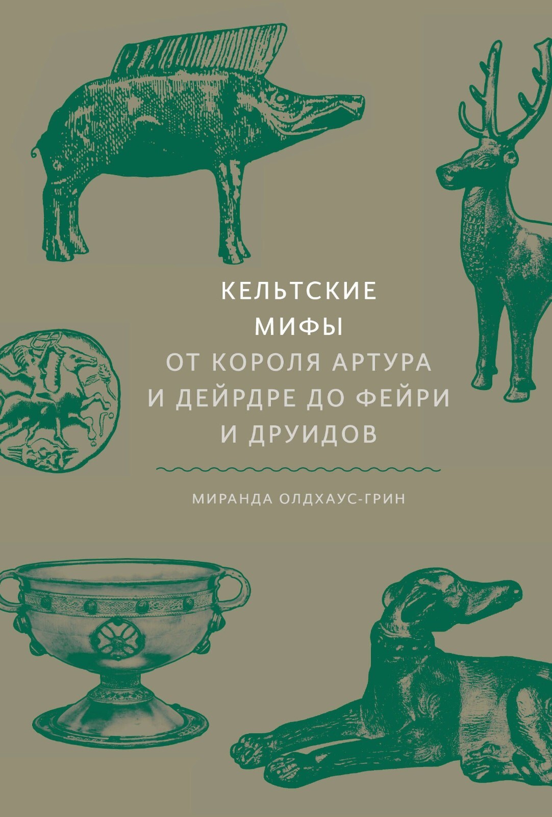 КЕЛЬТСКИЕ МИФЫ. ОТ КОРОЛЯ АРТУРА И ДЕЙРДРЕ ДО ФЕЙРИ И ДРУИДОВ Олдхаус ...