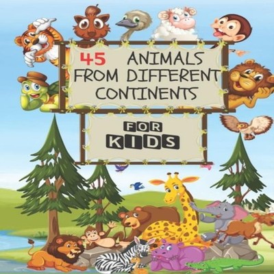 45 Animals From Different Continents - For Kids Contains Major Kn
