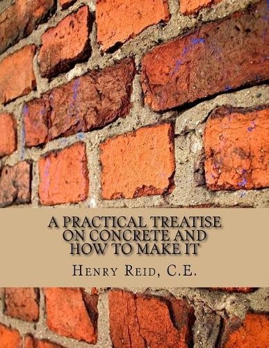 C E Henry Reid A Practical Treatise on Concrete and How to Make It (Tascabile)