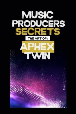 Music Producers Secrets - The Art of Aphex Twin: Inside - Paperback NEW s B 2025