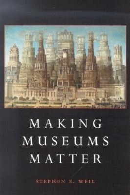 Making Museums Matter by  Weil, Stephen E., Foreword by Pachter, Marc