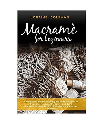 Macrame' for Beginners: A Complete Guide to Learning the Art of Macramé To Deco