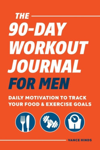 The 90-Day Workout Journal for Men: Daily Motivation to Track Your Food &