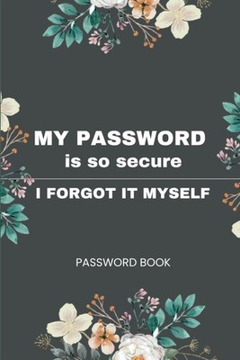 My Password Is So Secure I Forgot It Myself: Internet Password Logbook, Organize