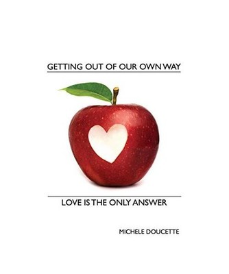 Getting Out of Our Own Way: Love Is the Only Answer, Michele Doucette