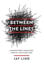 Between the Lines: A Memoir about Addiction, Empathy, and Evolution by Jay Lind
