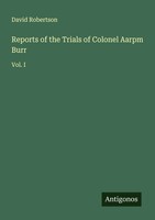 Reports Of The Trials Of Colonel Aarpm Burr Vol. I David Robertson Taschenbuch