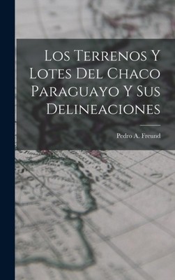 Freund - Los Terrenos y Lotes del Chaco Paraguayo y sus Delineaciones  - X555z