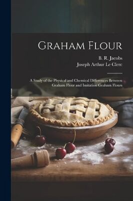 Le Clerc - Graham Flour  A Study of the Physical and Chemical Differen - X555z