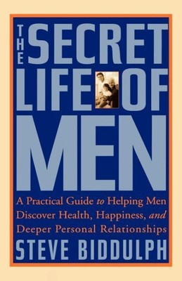 Secret Life of Men : A Practical Guide to Helping Men Discover Health, Happin...