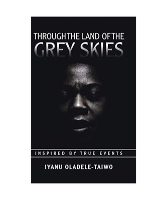Through the Land of the Grey Skies: Inspired by True Events, Iyanu Oladele-Taiwo