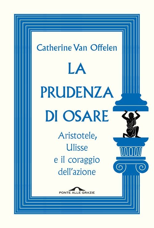 Libri Van Offelen Catherine - La Prudenza Di Osare. Aristotele, Ulisse E Il Cora - Immagine 3