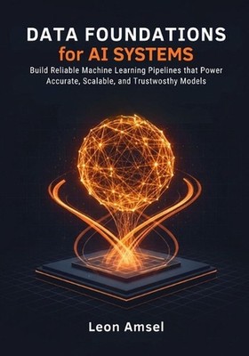 Data Foundations for AI Systems: Build Reliable Machine Learning Pipelines that 