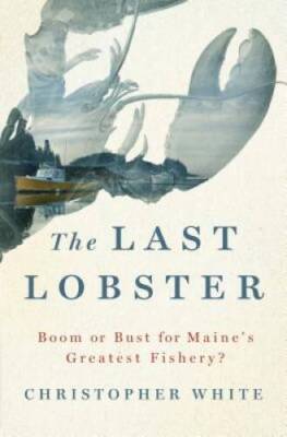 The Last Lobster: Boom or Bust for Maine's Greatest Fishery? - Hardcover - GOOD