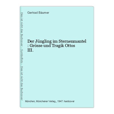 Der Jüngling im Sternenmantel : Grösse und Tragik Ottos III. Bäumer, Gertrad: