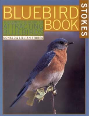 The Bluebird Book: The Complete Guide to Attracting Bluebirds by Donald Stokes