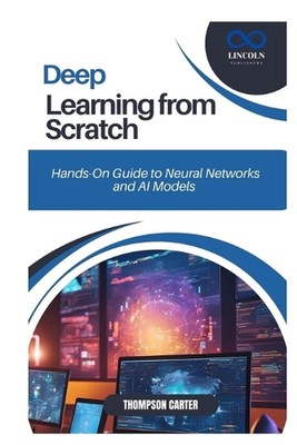 Deep Learning from Scratch: Hands-On Guide to Neural Networks and AI Models by T